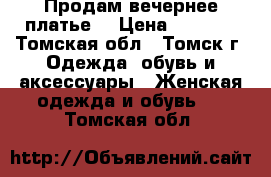 Продам вечернее платье  › Цена ­ 8 000 - Томская обл., Томск г. Одежда, обувь и аксессуары » Женская одежда и обувь   . Томская обл.